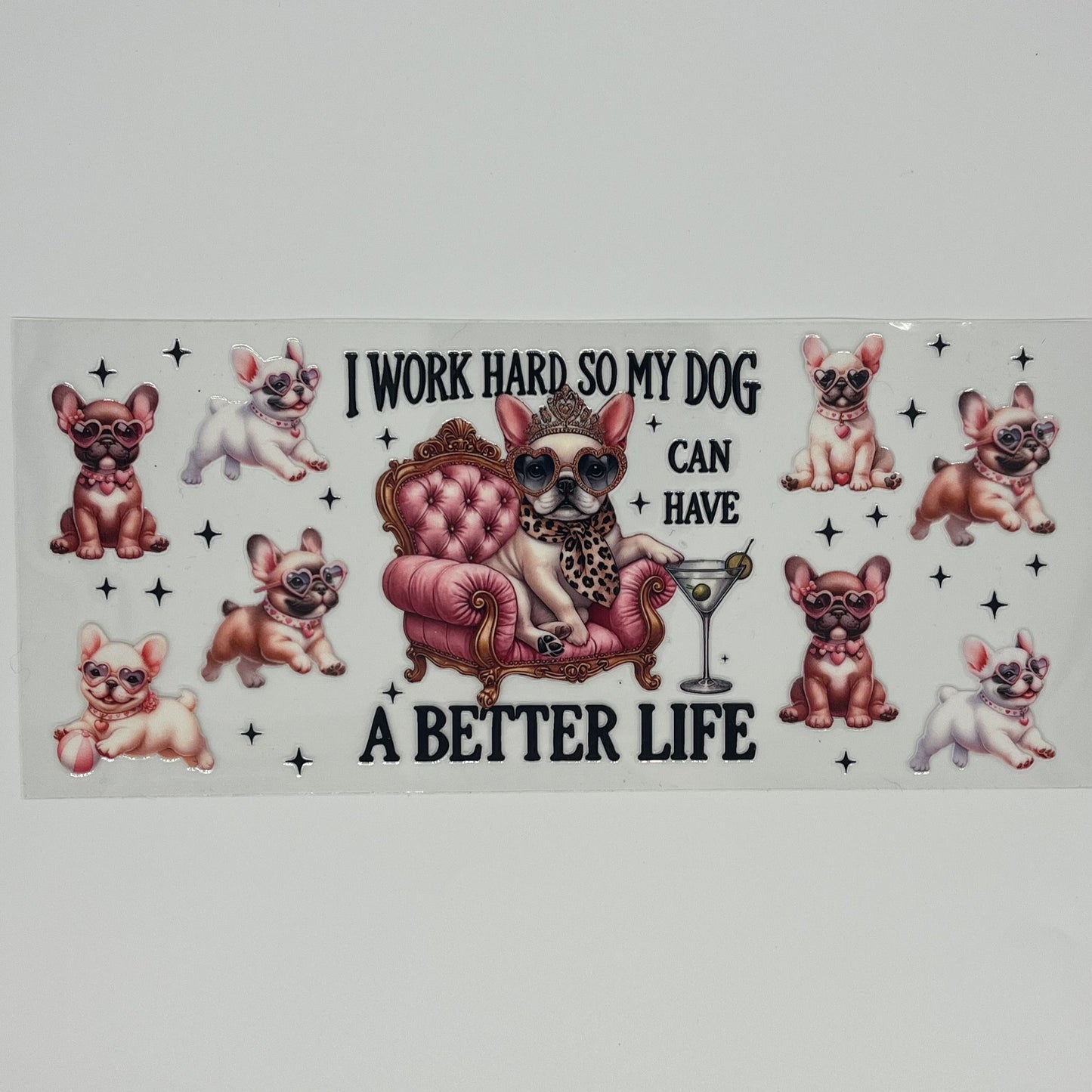 UV DTF Wrap - French Bulldog 'I Work Hard So My Dog Can Have A Better Life' 16oz Wrap